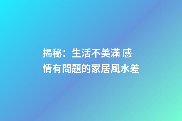 揭秘：生活不美滿 感情有問題的家居風水差